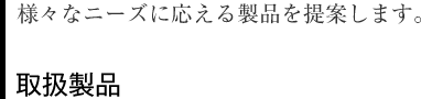 様々なニーズに応える製品を提案します。取扱製品