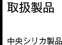 取扱製品 中央シリカ製品